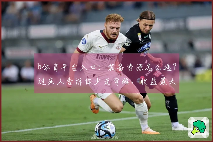 b体育平台入口：装备资源怎么选？过来人告诉你少走弯路，收益最大化！