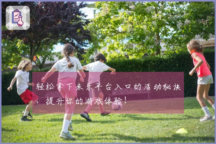 轻松拿下米乐平台入口的活动秘诀，提升你的游戏体验！