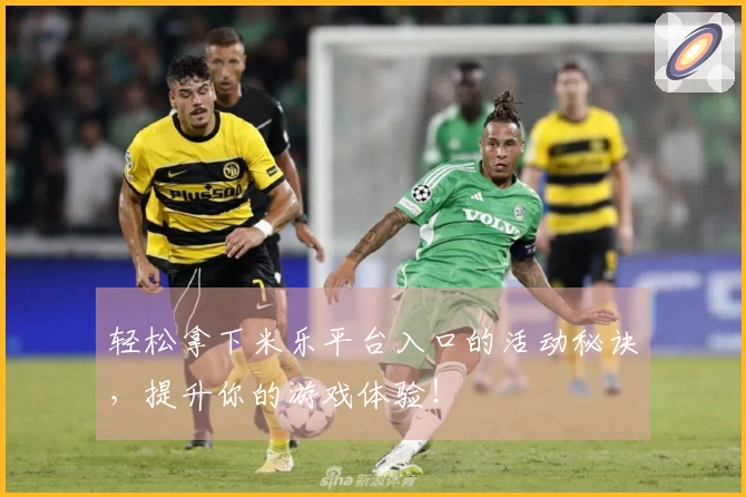 轻松拿下米乐平台入口的活动秘诀，提升你的游戏体验！