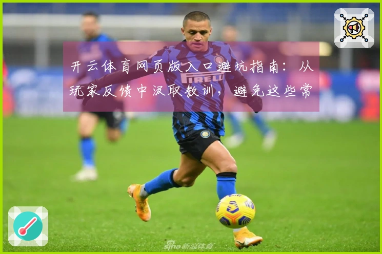开云体育网页版入口避坑指南：从玩家反馈中汲取教训，避免这些常见误区
