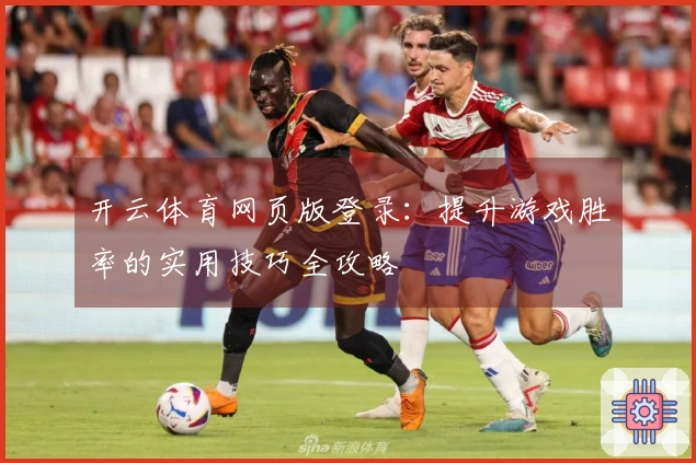 开云体育网页版登录：提升游戏胜率的实用技巧全攻略