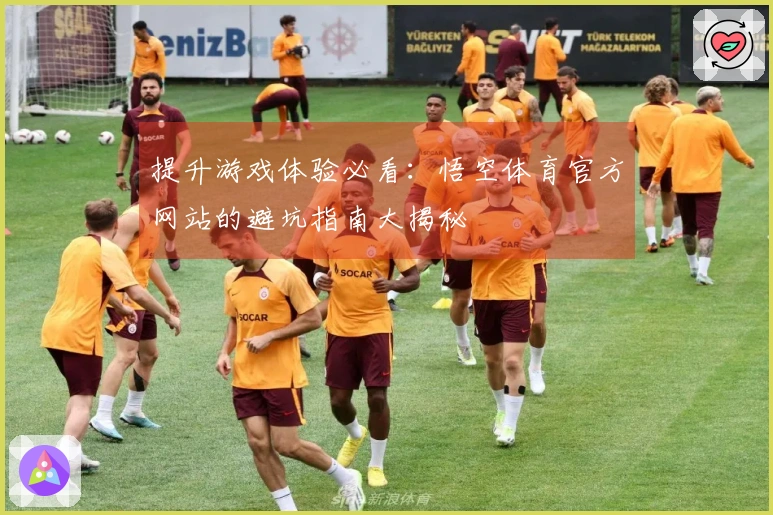 提升游戏体验必看：悟空体育官方网站的避坑指南大揭秘