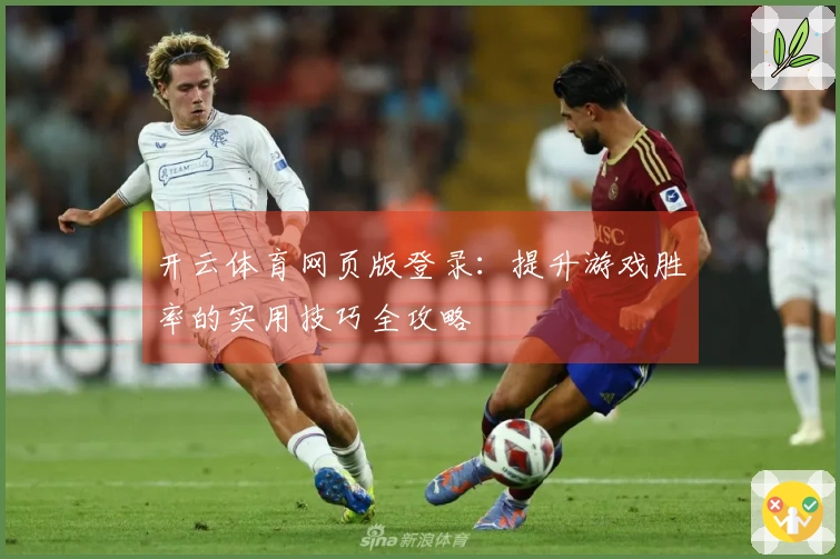 开云体育网页版登录：提升游戏胜率的实用技巧全攻略